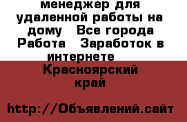 менеджер для удаленной работы на дому - Все города Работа » Заработок в интернете   . Красноярский край